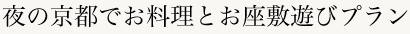 夜の京都でお料理とお座敷遊びプラン